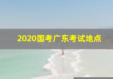 2020国考广东考试地点