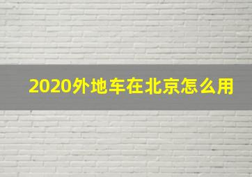 2020外地车在北京怎么用