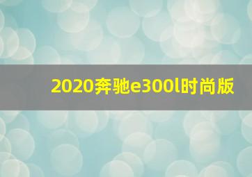 2020奔驰e300l时尚版