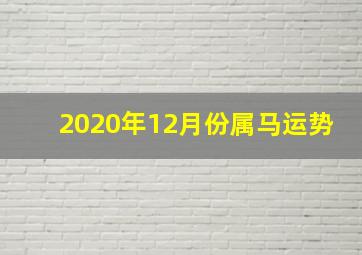 2020年12月份属马运势