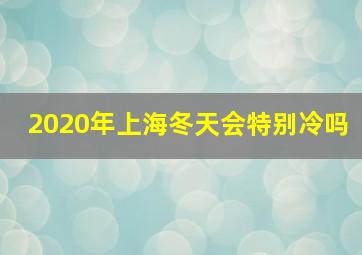 2020年上海冬天会特别冷吗