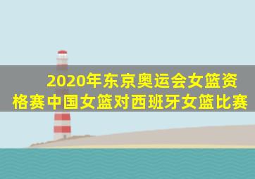 2020年东京奥运会女篮资格赛中国女篮对西班牙女篮比赛