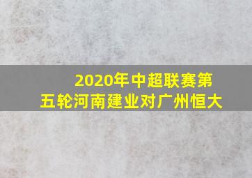 2020年中超联赛第五轮河南建业对广州恒大