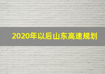 2020年以后山东高速规划