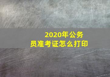 2020年公务员准考证怎么打印