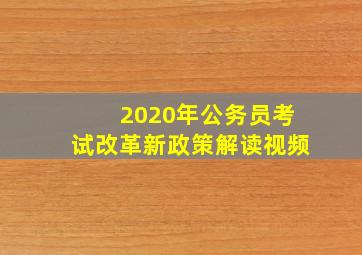 2020年公务员考试改革新政策解读视频