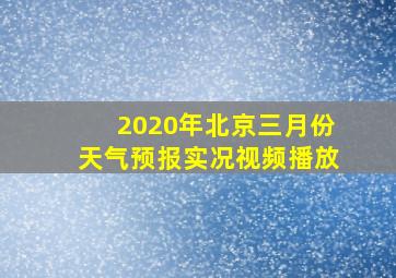 2020年北京三月份天气预报实况视频播放