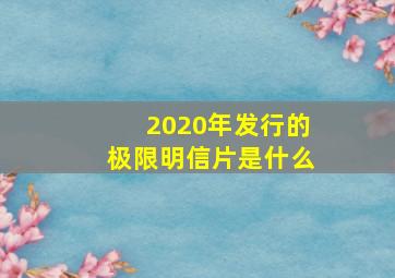 2020年发行的极限明信片是什么