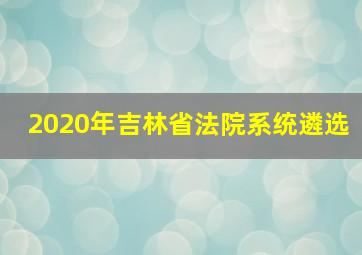 2020年吉林省法院系统遴选