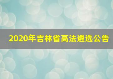 2020年吉林省高法遴选公告