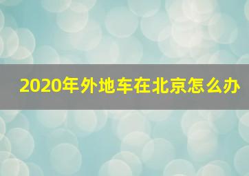 2020年外地车在北京怎么办