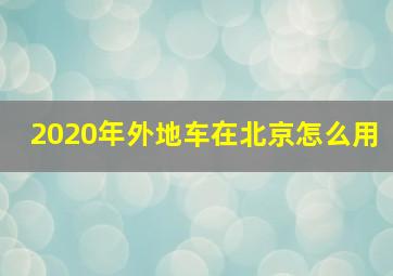 2020年外地车在北京怎么用