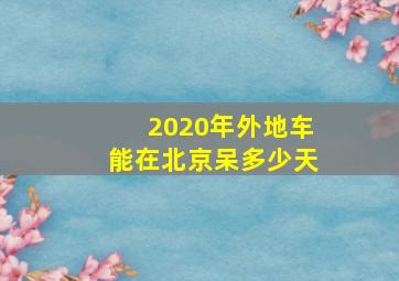 2020年外地车能在北京呆多少天