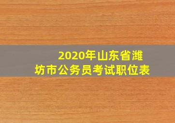 2020年山东省潍坊市公务员考试职位表