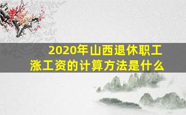 2020年山西退休职工涨工资的计算方法是什么