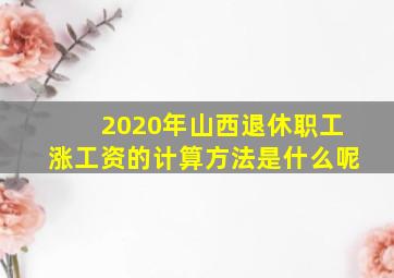 2020年山西退休职工涨工资的计算方法是什么呢