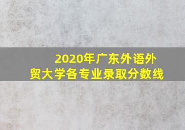 2020年广东外语外贸大学各专业录取分数线