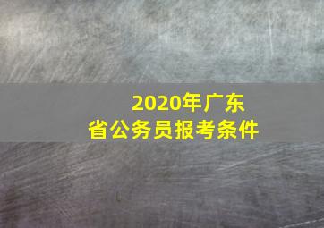 2020年广东省公务员报考条件