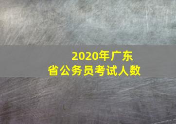 2020年广东省公务员考试人数