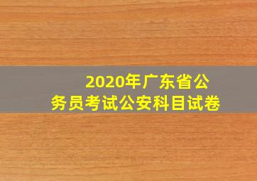 2020年广东省公务员考试公安科目试卷