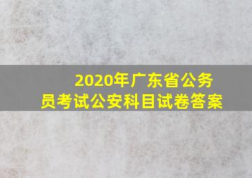 2020年广东省公务员考试公安科目试卷答案