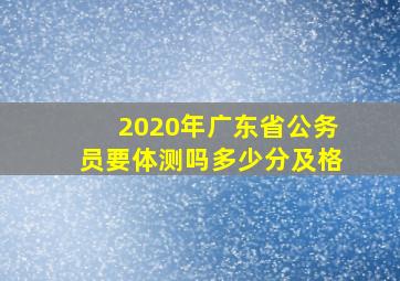 2020年广东省公务员要体测吗多少分及格