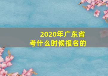 2020年广东省考什么时候报名的