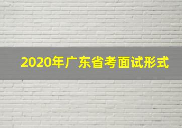 2020年广东省考面试形式