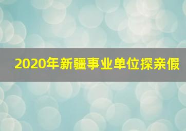 2020年新疆事业单位探亲假