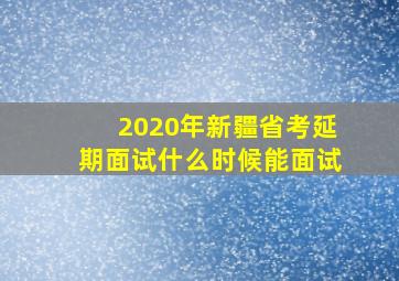 2020年新疆省考延期面试什么时候能面试