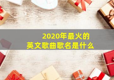 2020年最火的英文歌曲歌名是什么