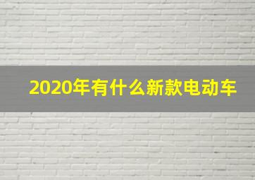 2020年有什么新款电动车