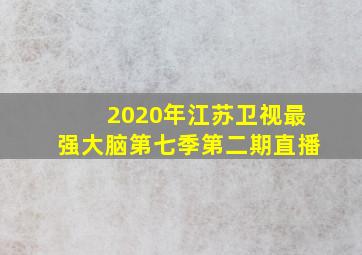 2020年江苏卫视最强大脑第七季第二期直播