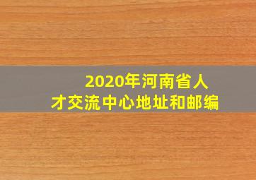 2020年河南省人才交流中心地址和邮编