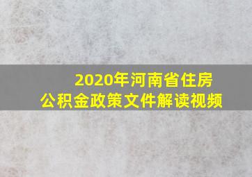 2020年河南省住房公积金政策文件解读视频