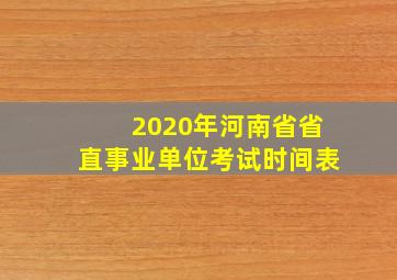 2020年河南省省直事业单位考试时间表