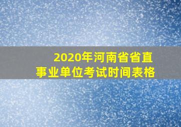 2020年河南省省直事业单位考试时间表格