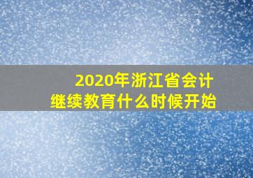 2020年浙江省会计继续教育什么时候开始