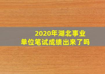 2020年湖北事业单位笔试成绩出来了吗