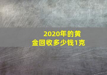 2020年的黄金回收多少钱1克