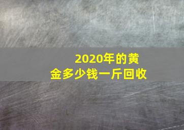 2020年的黄金多少钱一斤回收