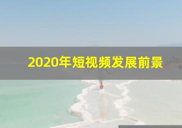 2020年短视频发展前景