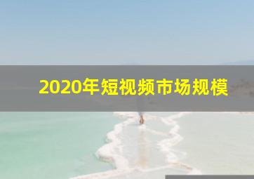 2020年短视频市场规模