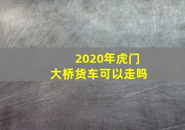 2020年虎门大桥货车可以走吗