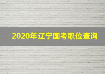 2020年辽宁国考职位查询