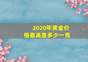 2020年黄金价格最高是多少一克