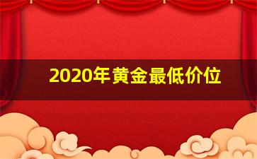 2020年黄金最低价位