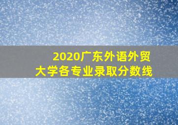 2020广东外语外贸大学各专业录取分数线