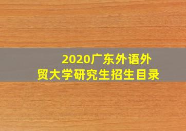 2020广东外语外贸大学研究生招生目录