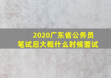 2020广东省公务员笔试后大概什么时候面试